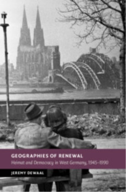 Geographies of Renewal - Heimat and Democracy in West Germany, 1945–1990