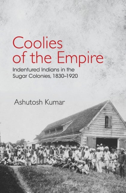 Coolies of the Empire - Indentured Indians in the Sugar Colonies, 1830–1920