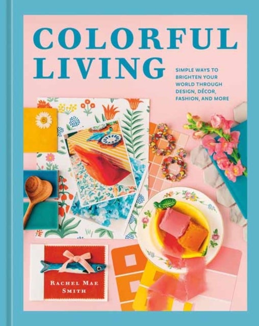 Colorful Living - Simple Ways to Brighten Your World through Design, Decor, Fashion, and More
