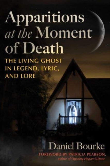 Apparitions at the Moment of Death - The Living Ghost in Legend, Lyric, and Lore