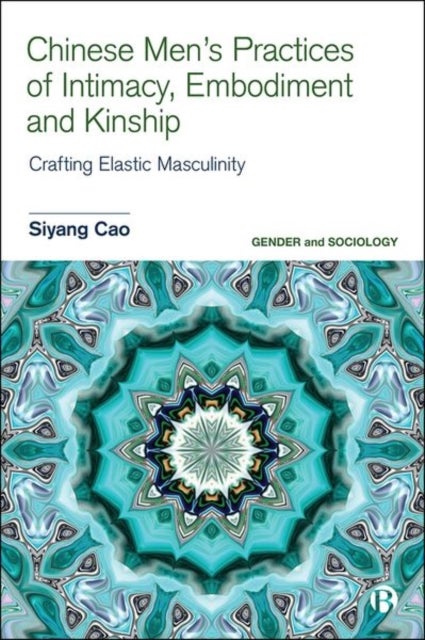 Chinese Men's Practices of Intimacy, Embodiment and Kinship - Crafting Elastic Masculinity