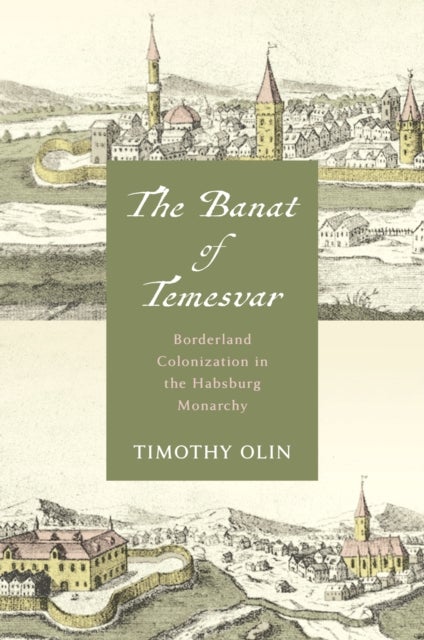 The Banat of Temesvar - Borderland Colonization in the Habsburg Monarchy
