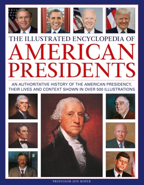 The Illustrated Encyclopedia of American Presidents - An authoritative history of the American Presidency, their lives and context shown in over 500 illustrations