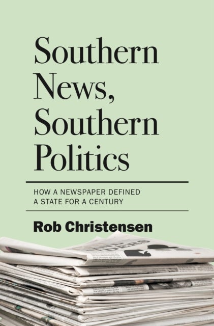Southern News, Southern Politics - How a Newspaper Defined a State for a Century