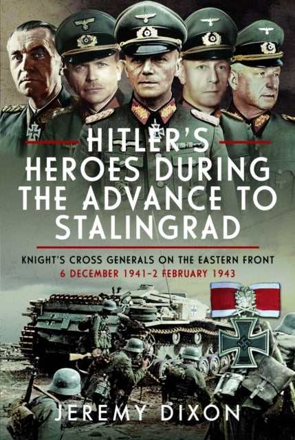 Hitler’s Heroes During the Advance to Stalingrad - Knight’s Cross Generals on the Eastern Front, 6 December 1941–2 February 1943
