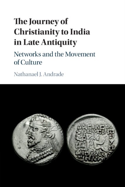 The Journey of Christianity to India in Late Antiquity - Networks and the Movement of Culture