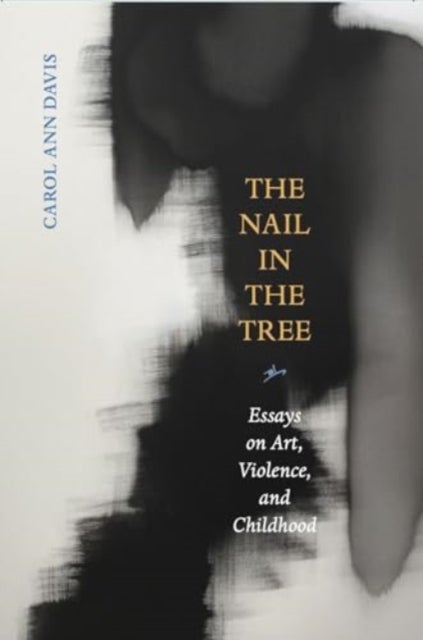 The Nail in the Tree - Essays on Art, Violence, and Childhood