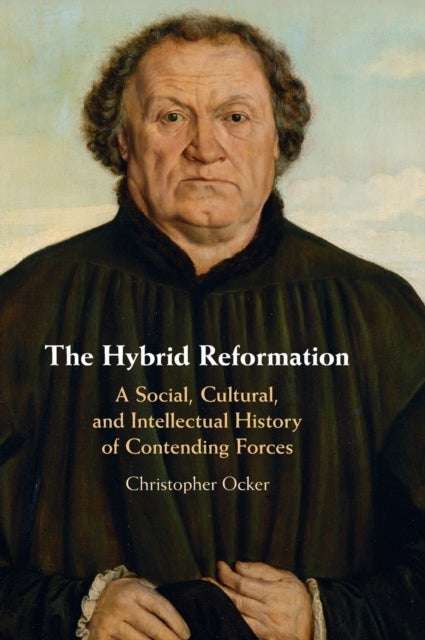 The Hybrid Reformation - A Social, Cultural, and Intellectual History of Contending Forces