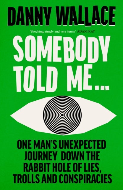 Somebody Told Me - One Man’s Unexpected Journey Down the Rabbit Hole of Lies, Trolls and Conspiracies