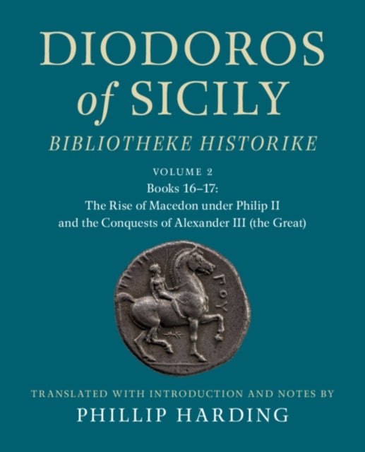 Diodoros of Sicily: Bibliotheke Historike: Volume 2, Books 1617: The Rise of Macedon under Philip II and the Conquests of Alexander III (the Great)  Translation, with Introduction and Note