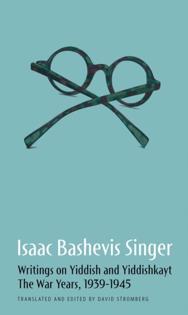Isaac Bashevis Singer: Writings on Yiddish and Yiddishkayt - The War Years, 1939-1947