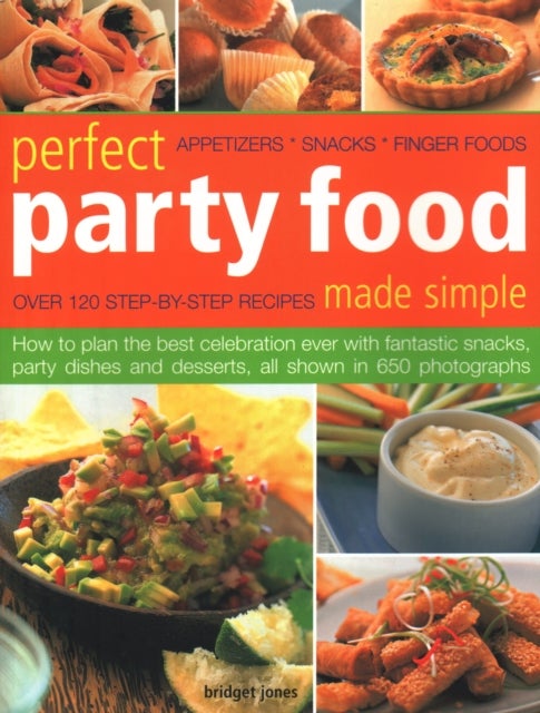 Perfect Party Food Made Simple - Over 120 step-by-step recipes: how to plan the best celebration ever with fantastic snacks, party dishes and desserts, all shown in 650 photographs