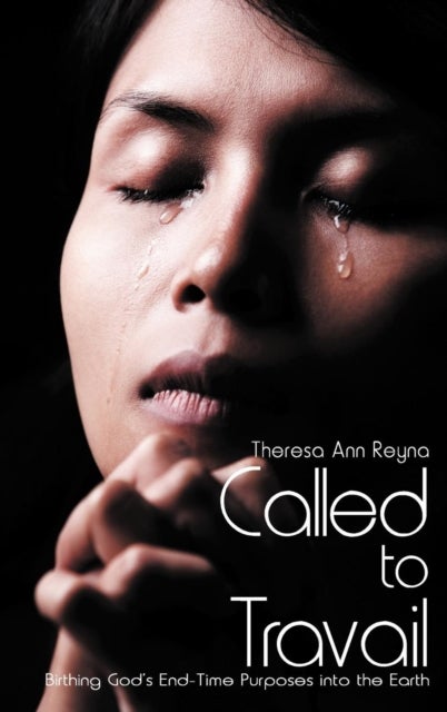 Called to Travail - Birthing God's End-Time Purposes into the Earth