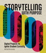Storytelling with Purpose - Digital Projects to Ignite Student Curiosity