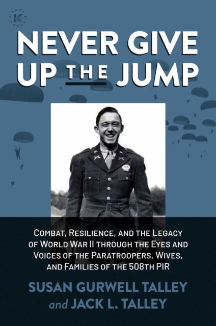 Never Give Up the Jump - Combat, Resilience, and the Legacy of World War II through the Eyes and Voices of the Paratroopers, Wives, and Families of the 508th PIR