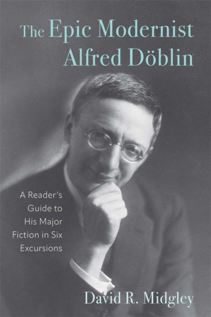 The Epic Modernist Alfred Doblin - A Reader’s Guide to His Major Fiction in Six Excursions