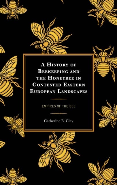 A History of Beekeeping and the Honeybee in Contested Eastern European Landscapes