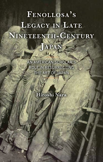 Fenollosa’s Legacy in Late Nineteenth-Century Japan - An American Scholar’s Role in Resurrecting the Art of Japan