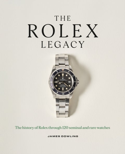 The Rolex Legacy - The history of Rolex through 120 seminal and rare watches