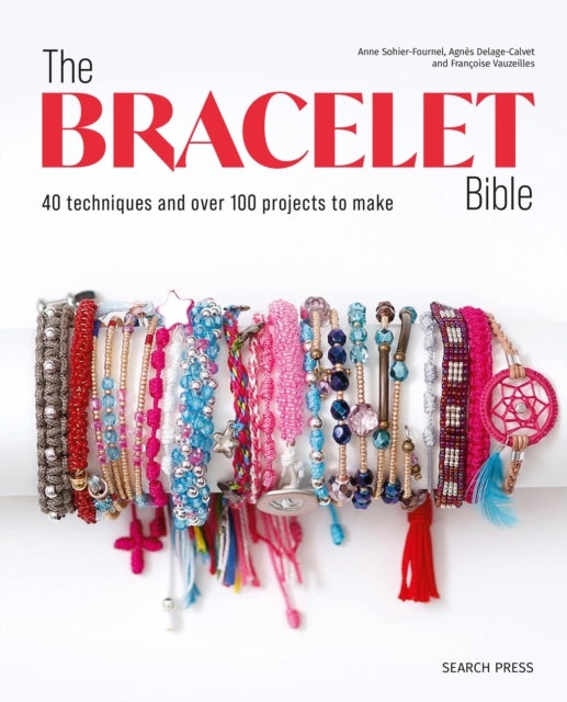 The Bracelet Bible - 40 Techniques and Over 100 Projects to Make!