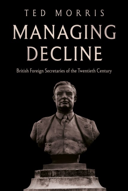 Managing Decline - British Foreign Secretaries of the Twentieth Century