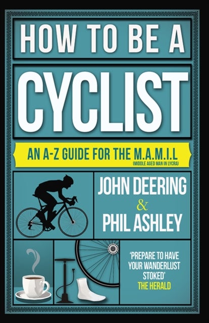 How to be a Cyclist - An A-Z Guide for the M.A.M.I.L. (Middle Aged Man in Lycra)
