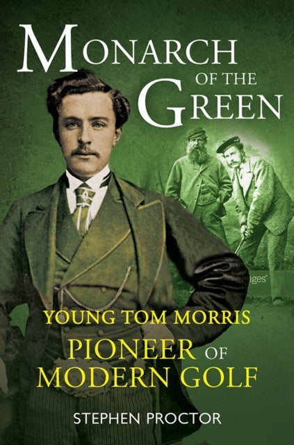 Monarch of the Green - Young Tom Morris: Pioneer of Modern Golf