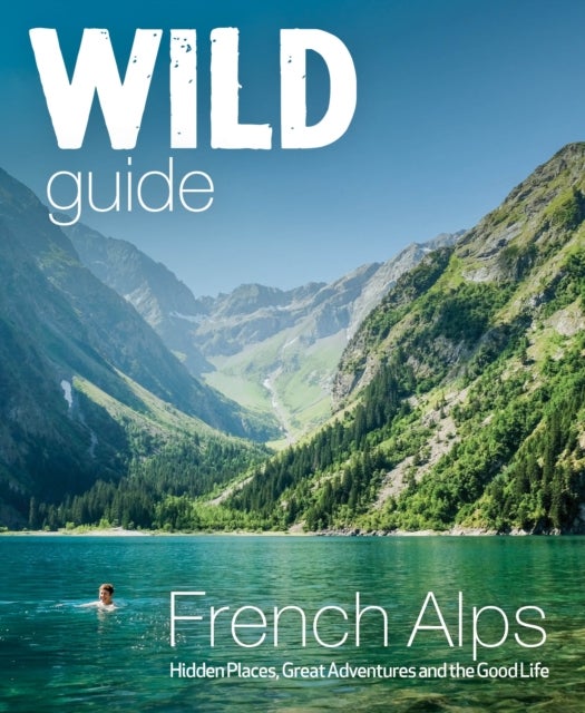 Wild Guide French Alps - Wild adventures, hidden places and natural wonders in south east France