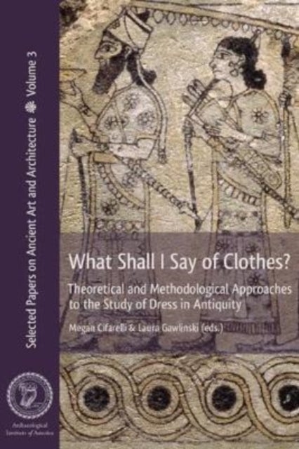 What Shall I Say of Clothes? - Theoretical and Methodological Approaches to the Study of Dress in Antiquity