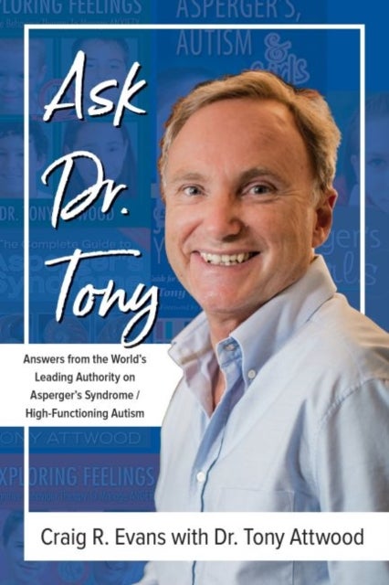 Ask Dr. Tony - Answers from the World's Leading Authority on Asperger's Syndrome/High-Functioning Autism