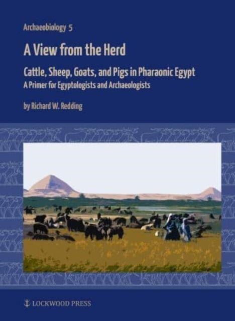 A View from the Herd - Cattle, Sheep, Goats, and Pigs in Pharaonic Egypt: A Primer for Egyptologists and Archaeologists