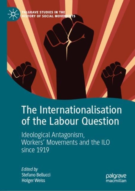 The Internationalisation of the Labour Question - Ideological Antagonism, Workers’ Movements and the ILO since 1919