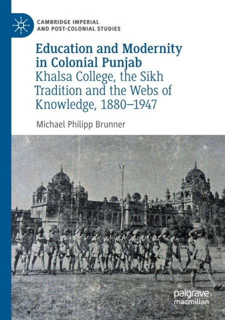 Education and Modernity in Colonial Punjab - Khalsa College, the Sikh Tradition and the Webs of Knowledge, 1880-1947