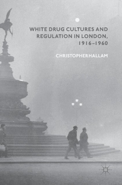 White Drug Cultures and Regulation in London, 1916¿1960