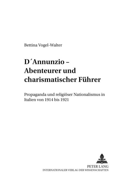 D'Annunzio - Abenteurer Und Charismatischer Fuehrer - Propaganda Und Religioeser Nationalismus in Italien Von 1914 Bis 1921