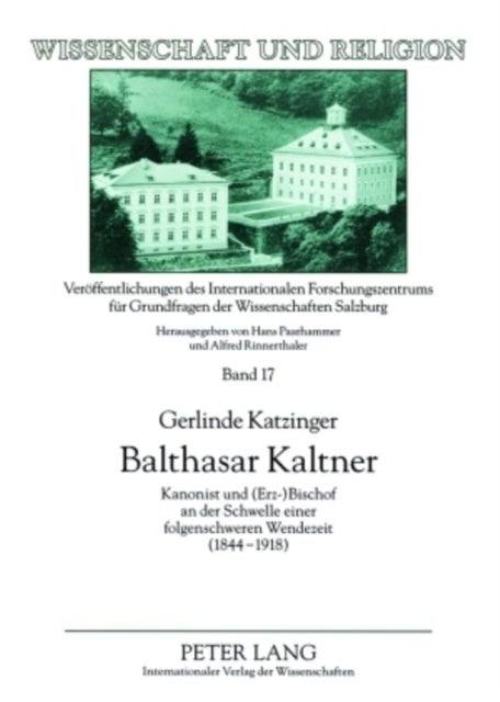 Balthasar Kaltner - Kanonist Und (Erz-)Bischof an Der Schwelle Einer Folgenschweren Wendezeit (1844-1918)