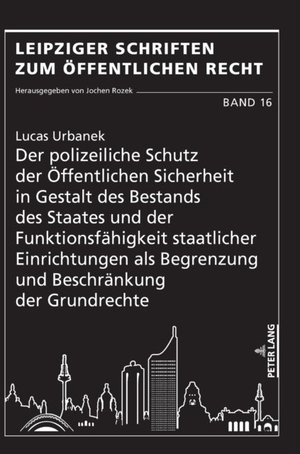Der Polizeiliche Schutz Der Oeffentlichen Sicherheit in Gestalt Des Bestands Des Staates Und Der Funktionsfaehigkeit Staatlicher Einrichtungen ALS Begrenzung Und Beschraenkung Der Grundrechte