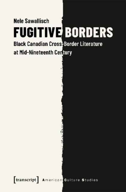 Fugitive Borders ¿ Black Canadian Cross¿Border Literature at Mid¿Nineteenth Century