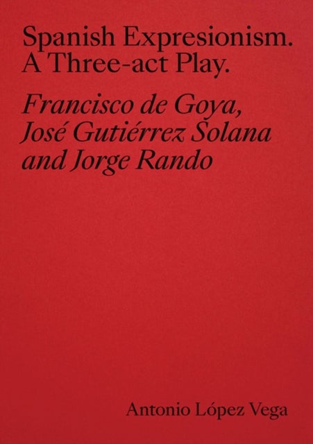 Spanish Expressionism: A Three-Act Play - Goya, Gutierrez Solana, Rando