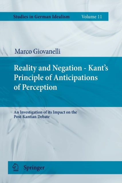 Reality and Negation - Kant's Principle of Anticipations of Perception - An Investigation of its Impact on the Post-Kantian Debate