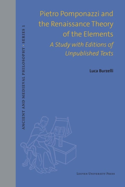 Pietro Pomponazzi and the Renaissance Theory of the Elements - A Study with Editions of Unpublished Texts