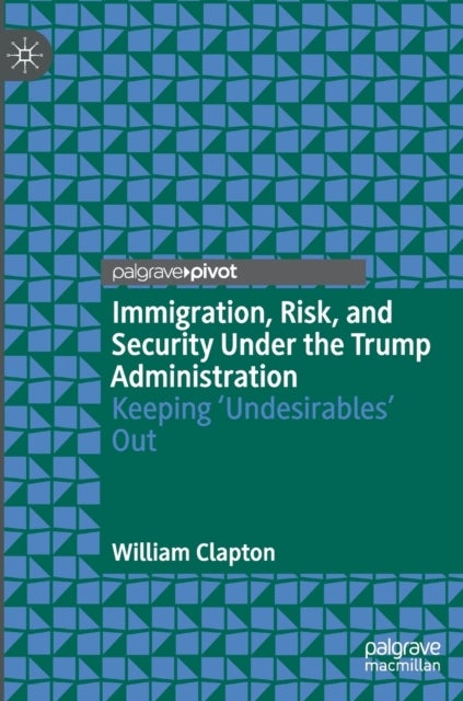 Immigration, Risk, and Security Under the Trump Administration - Keeping ‘Undesirables’ Out
