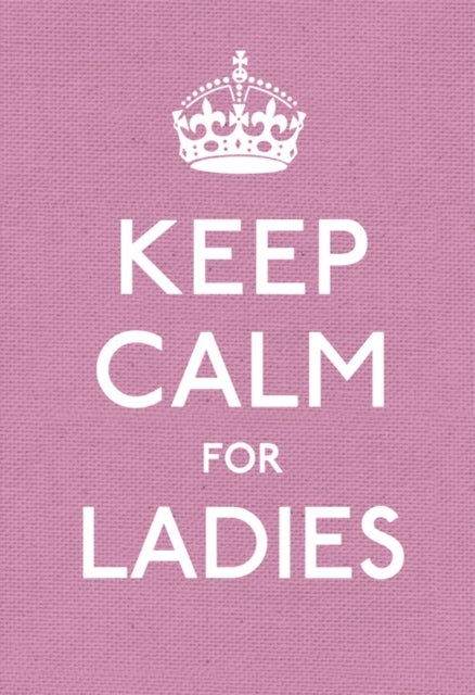 Keep Calm for Ladies - Good Advice for Hard Times