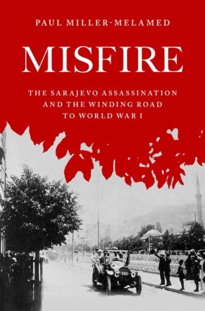 Misfire - The Sarajevo Assassination and the Winding Road to World War I