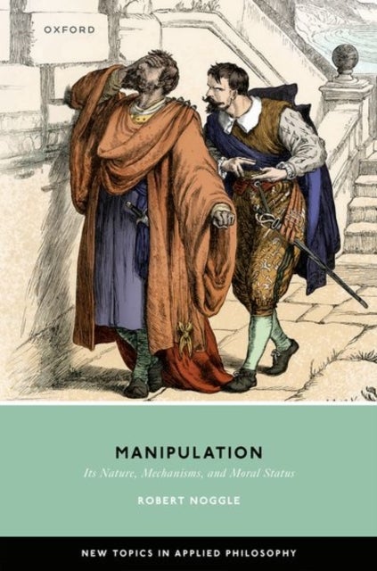 Manipulation - Its Nature, Mechanisms, and Moral Status