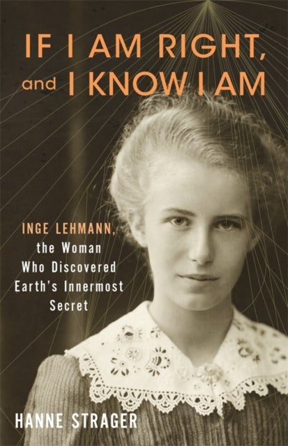 If I Am Right, and I Know I Am - Inge Lehmann, the Woman Who Discovered Earth’s Innermost Secret