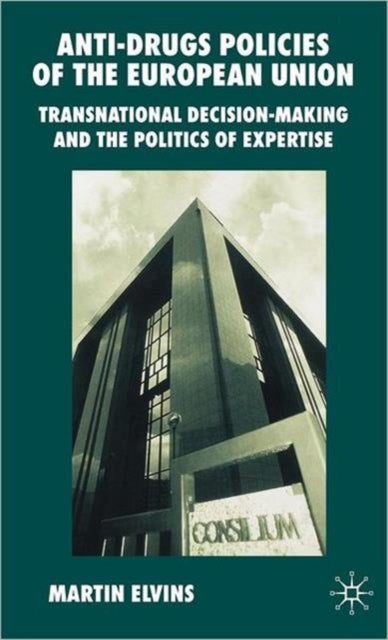 Anti-Drugs Policies of the European Union - Transnational Decision-Making and the Politics of Expertise