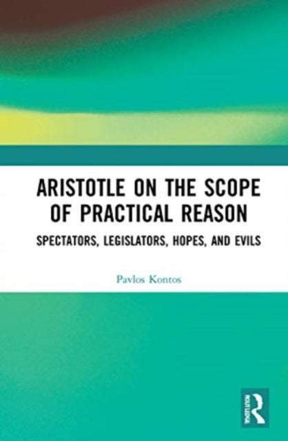 Aristotle on the Scope of Practical Reason - Spectators, Legislators, Hopes, and Evils