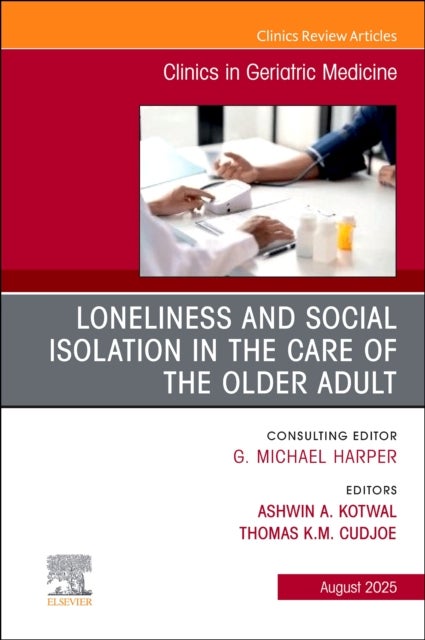 Loneliness and Social Isolation in the Care of the Older Adult, An Issue of Clinics in Geriatric Med