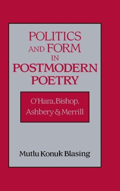 Politics and Form in Postmodern Poetry - O'Hara, Bishop, Ashbery, and Merrill